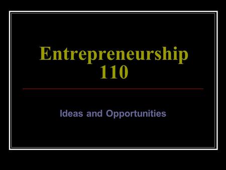 Entrepreneurship 110 Ideas and Opportunities. Ideas vs. Opportunities There is a difference between ideas and opportunities. Idea – a thought or concept.