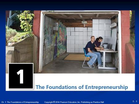 Copyright © 2014 Pearson Education, Inc. Publishing as Prentice Hall 1 - 1 Ch. 1: The Foundations of Entrepreneurship.