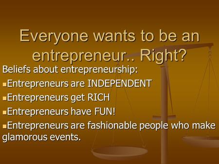 Everyone wants to be an entrepreneur.. Right? Beliefs about entrepreneurship: Entrepreneurs are INDEPENDENT Entrepreneurs are INDEPENDENT Entrepreneurs.