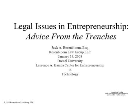 © 2008 Rosenbloom Law Group LLC Legal Issues in Entrepreneurship: Advice From the Trenches Jack A. Rosenbloom, Esq. Rosenbloom Law Group LLC January 14,