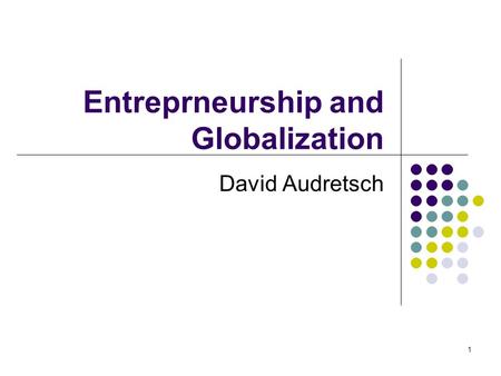 1 Entreprneurship and Globalization David Audretsch.