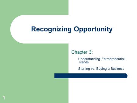 1 Recognizing Opportunity Chapter 3: Understanding Entrepreneurial Trends Starting vs. Buying a Business.