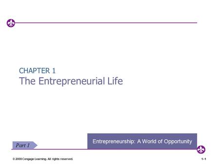 © 2008 Cengage Learning. All rights reserved.1–1 CHAPTER 1 The Entrepreneurial Life Entrepreneurship: A World of Opportunity Part 1.
