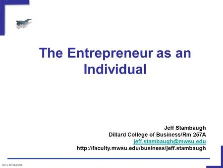 The Entrepreneur as an Individual Built by Stambaugh/2009 Jeff Stambaugh Dillard College of Business/Rm 257A