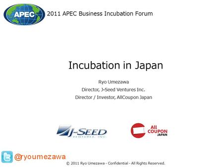 Ryo Umezawa Director, J-Seed Ventures Inc. Director / Investor, AllCoupon Japan Incubation in Japan 2011 APEC Business Incubation Forum © 2011 Ryo Umezawa.