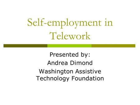 Self-employment in Telework Presented by: Andrea Dimond Washington Assistive Technology Foundation.