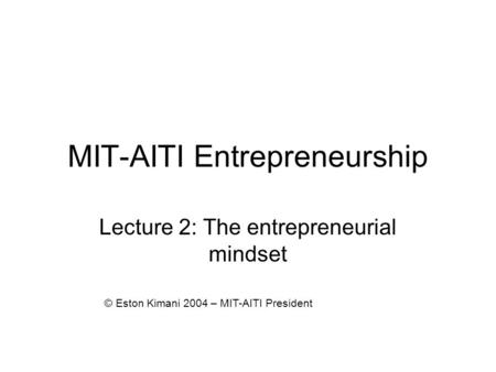 MIT-AITI Entrepreneurship Lecture 2: The entrepreneurial mindset © Eston Kimani 2004 – MIT-AITI President.