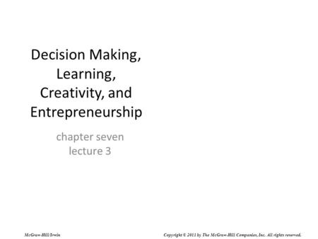 Decision Making, Learning, Creativity, and Entrepreneurship chapter seven lecture 3 McGraw-Hill/Irwin Copyright © 2011 by The McGraw-Hill Companies, Inc.