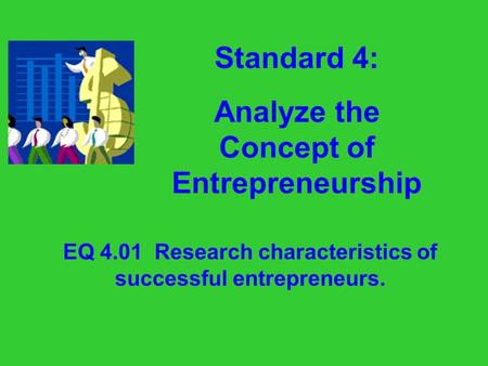 Standard 4: Analyze the Concept of Entrepreneurship EQ 4.01 Research characteristics of successful entrepreneurs.