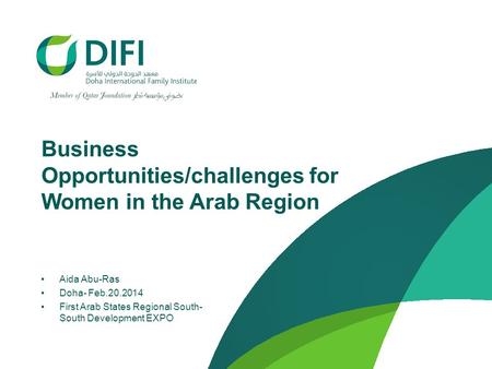 Business Opportunities/challenges for Women in the Arab Region Aida Abu-Ras Doha- Feb.20.2014 First Arab States Regional South- South Development EXPO.