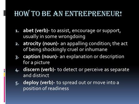 How to be an entrepreneur! 1. abet (verb)- to assist, encourage or support, usually in some wrongdoing 2. atrocity (noun)- an appalling condition; the.