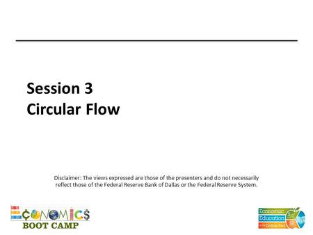 Session 3 Circular Flow Disclaimer: The views expressed are those of the presenters and do not necessarily reflect those of the Federal Reserve Bank of.