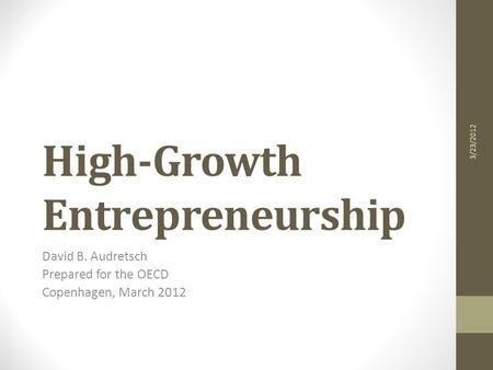 High-Growth Entrepreneurship David B. Audretsch Prepared for the OECD Copenhagen, March 2012 3/23/2012.