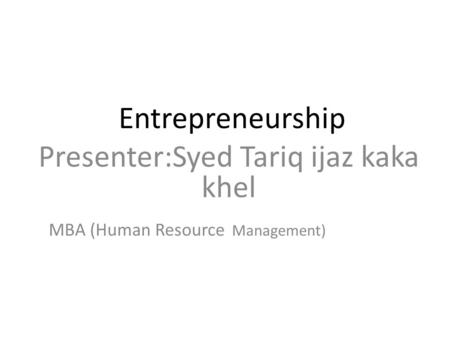 Entrepreneurship Presenter:Syed Tariq ijaz kaka khel MBA (Human Resource Management)