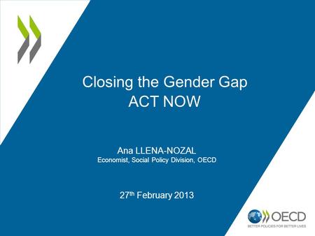 27 th February 2013 Closing the Gender Gap ACT NOW Ana LLENA-NOZAL Economist, Social Policy Division, OECD.