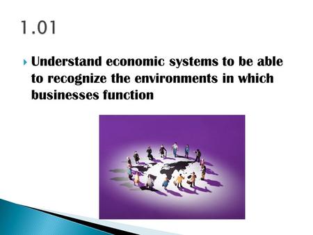  Understand economic systems to be able to recognize the environments in which businesses function.
