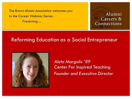 Aleta Margolis ‘89 Center For Inspired Teaching Founder and Executive Director Reforming Education as a Social Entrepreneur The Brown Alumni Association.
