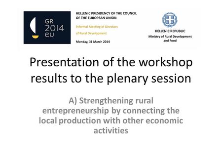 Presentation of the workshop results to the plenary session A) Strengthening rural entrepreneurship by connecting the local production with other economic.