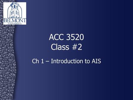 ACC 3520 Class #2 Ch 1 – Introduction to AIS. ACC 3520 - AIS2 Syllabus questions? What is an AIS? Business Processes, Internal Controls, and Enterprise.
