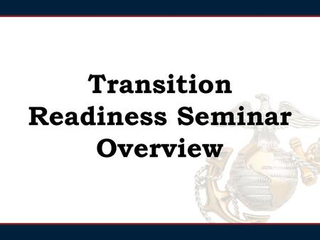 Transition Readiness Seminar Overview. Commander/SgtMaj Greeting CMC/SMMC video presentation TRS Pathways Overview Individual Transition Plan (ITP) Introduction.