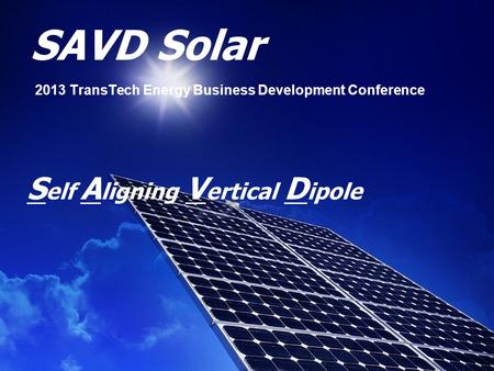 SAVD Solar 2013 TransTech Energy Business Development Conference S elf A ligning V ertical D ipole.