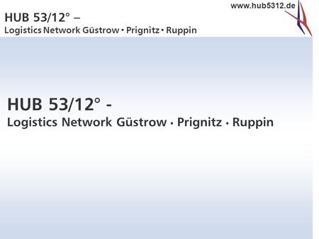HUB 53/12° – Logistics Network Güstrow  Prignitz  Ruppin www.hub5312.de HUB 53/12° - Logistics Network Güstrow Prignitz Ruppin.