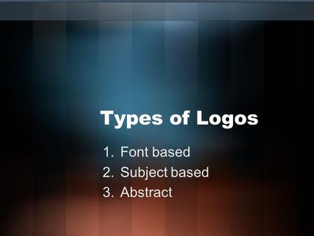 Types of Logos 1.Font based 2.Subject based 3.Abstract.