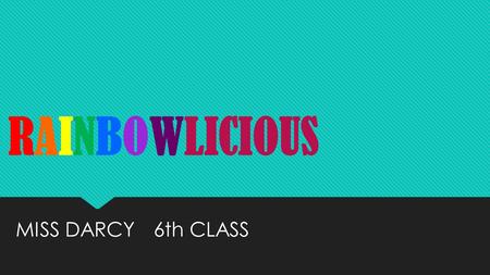 RAINBOWLICIOUS RAINBOWLICIOUS MISS DARCY 6th CLASS.