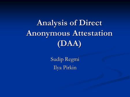 Analysis of Direct Anonymous Attestation (DAA) Sudip Regmi Ilya Pirkin.