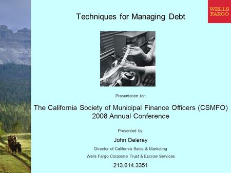 Techniques for Managing Debt Presented by: John Deleray Director of California Sales & Marketing Wells Fargo Corporate Trust & Escrow Services 213.614.3351.