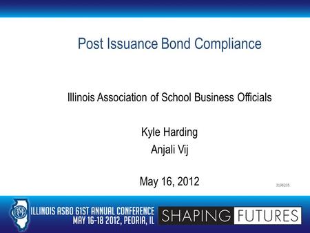 Post Issuance Bond Compliance Illinois Association of School Business Officials Kyle Harding Anjali Vij May 16, 2012 3196205.