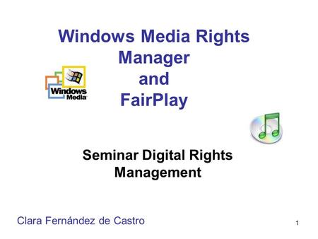 1 Windows Media Rights Manager and FairPlay Seminar Digital Rights Management Clara Fernández de Castro.