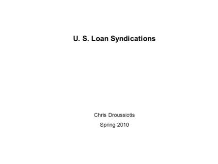 U. S. Loan Syndications Chris Droussiotis Spring 2010.