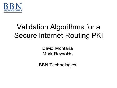 Validation Algorithms for a Secure Internet Routing PKI David Montana Mark Reynolds BBN Technologies.