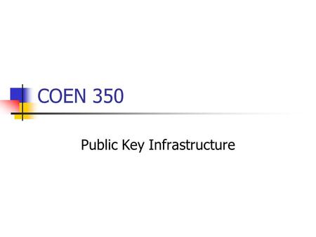COEN 350 Public Key Infrastructure. PKI Task: Securely distribute public keys. Certificates. Repository for retrieving certificates. Method for revoking.