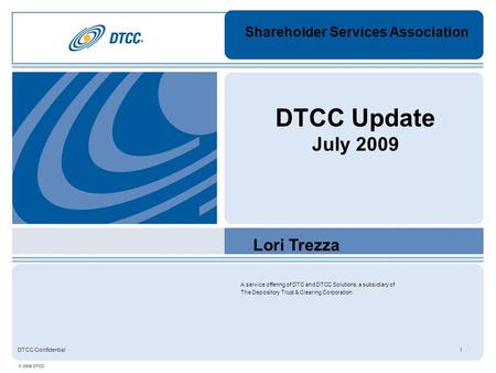A service offering of DTC and DTCC Solutions, a subsidiary of The Depository Trust & Clearing Corporation DTCC Confidential1 DTCC Update July 2009 Lori.