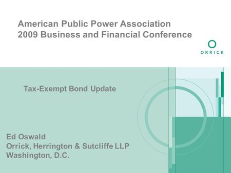 American Public Power Association 2009 Business and Financial Conference Tax-Exempt Bond Update Ed Oswald Orrick, Herrington & Sutcliffe LLP Washington,