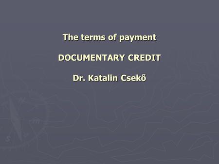 The terms of payment DOCUMENTARY CREDIT Dr. Katalin Csekő.