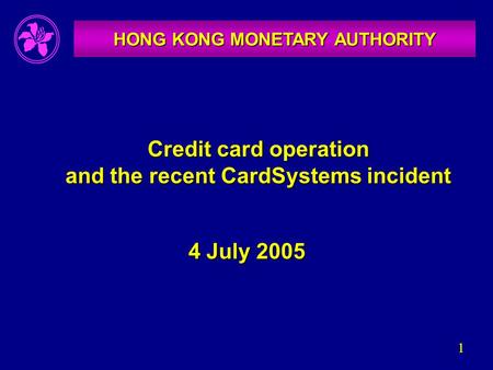 1 Credit card operation and the recent CardSystems incident HONG KONG MONETARY AUTHORITY 4 July 2005.