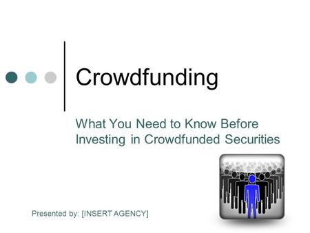 Crowdfunding What You Need to Know Before Investing in Crowdfunded Securities Presented by: [INSERT AGENCY]