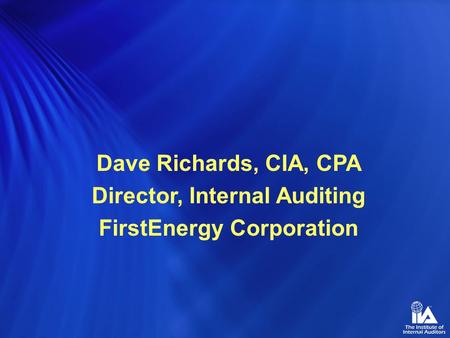 Dave Richards, CIA, CPA Director, Internal Auditing FirstEnergy Corporation.