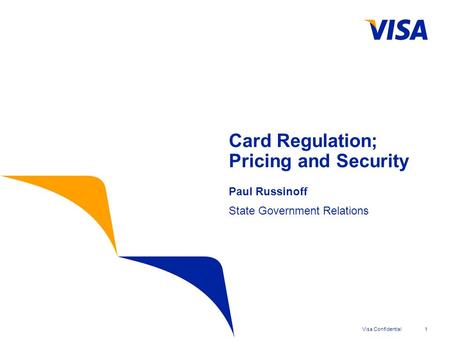 Visa Confidential1 Card Regulation; Pricing and Security Paul Russinoff State Government Relations.