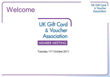 Welcome Tuesday 11 th October 2011. Welcome New Members –CashStar –Giftango Corporation –Pockit –SVM Europe Guests –Laithwaites.