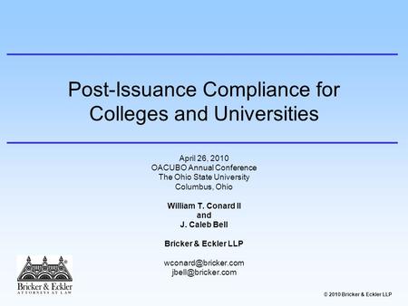 © 2010 Bricker & Eckler LLP Post-Issuance Compliance for Colleges and Universities April 26, 2010 OACUBO Annual Conference The Ohio State University Columbus,