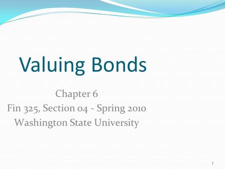1 Valuing Bonds Chapter 6 Fin 325, Section 04 - Spring 2010 Washington State University.
