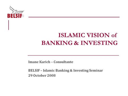 Imane Karich – Consultante BELSIF – Islamic Banking & Investing Seminar 29 October 2008 ISLAMIC VISION of BANKING & INVESTING.