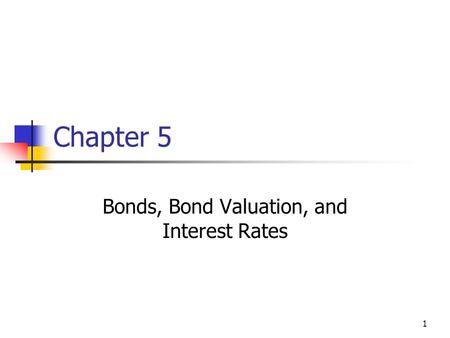 1 Chapter 5 Bonds, Bond Valuation, and Interest Rates.
