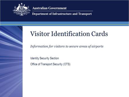 Visitor Identification Cards Information for visitors to secure areas of airports Identity Security Section Office of Transport Security (OTS)