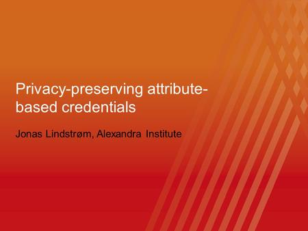 Click to edit Master title style Jonas Lindstrøm, Alexandra Institute Privacy-preserving attribute- based credentials.
