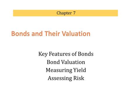 Key Features of Bonds Bond Valuation Measuring Yield Assessing Risk Chapter 7.